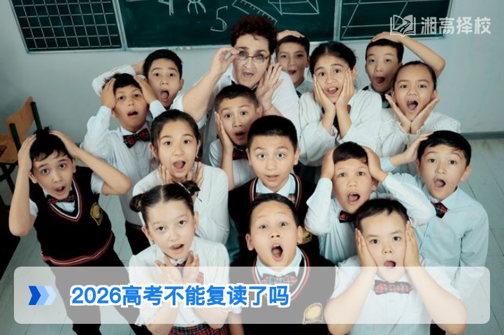 2026年湖南高考仍可复读 官方政策明确无全面禁止规定