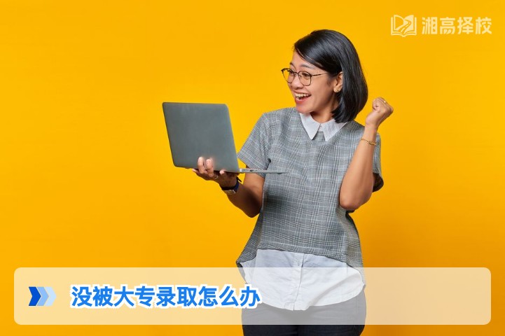 2026年湖南考生没被大专录取的3种合规解决方案及落地指南
