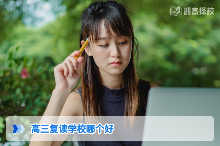 2026年湖南高三复读学校怎么选 长沙及省内优质高复机构对比指南